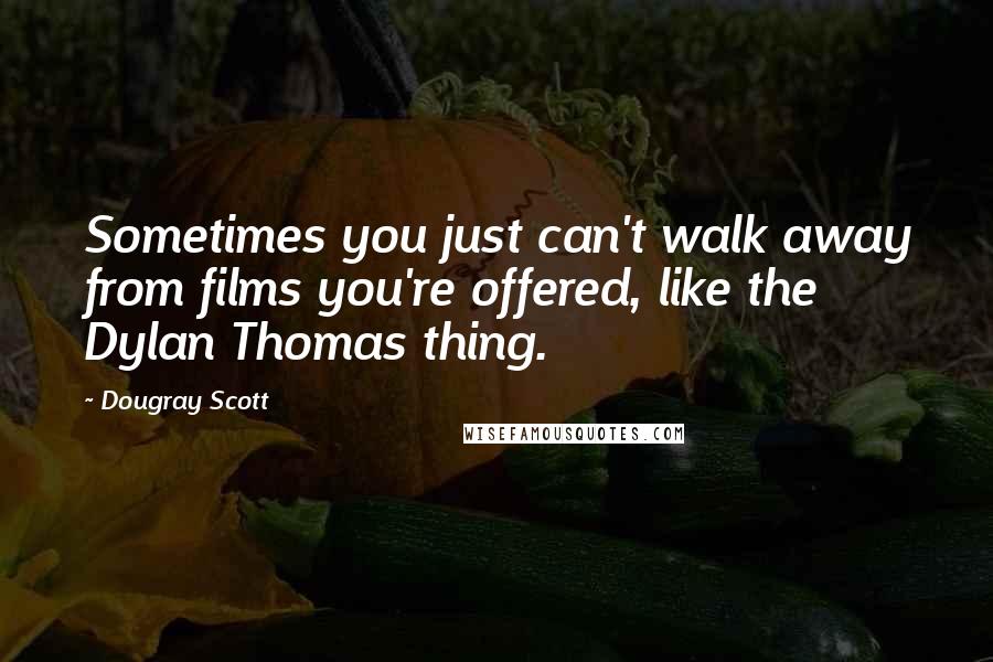 Dougray Scott Quotes: Sometimes you just can't walk away from films you're offered, like the Dylan Thomas thing.