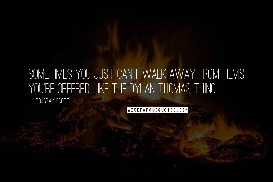 Dougray Scott Quotes: Sometimes you just can't walk away from films you're offered, like the Dylan Thomas thing.