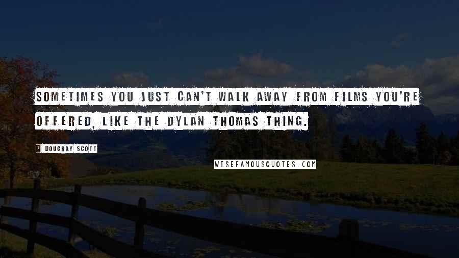 Dougray Scott Quotes: Sometimes you just can't walk away from films you're offered, like the Dylan Thomas thing.