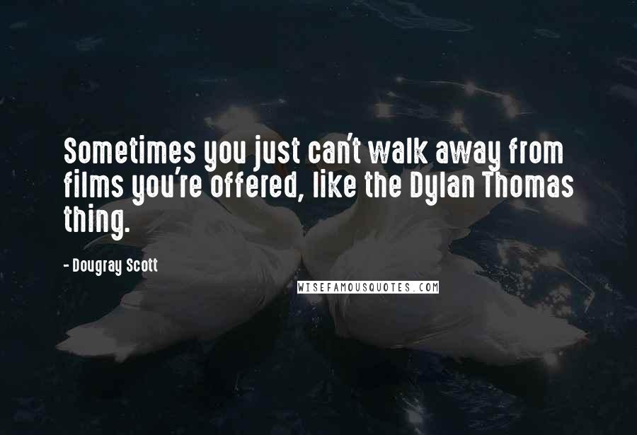 Dougray Scott Quotes: Sometimes you just can't walk away from films you're offered, like the Dylan Thomas thing.