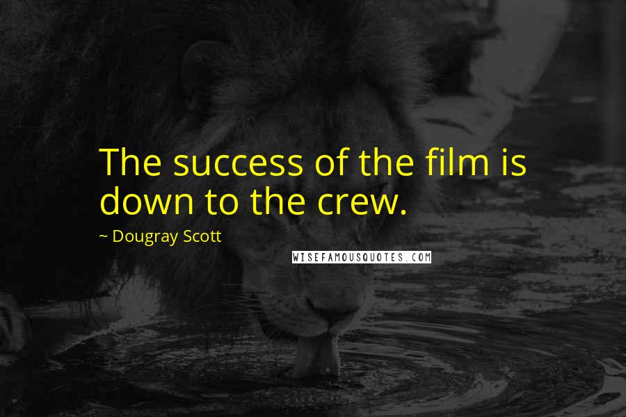 Dougray Scott Quotes: The success of the film is down to the crew.