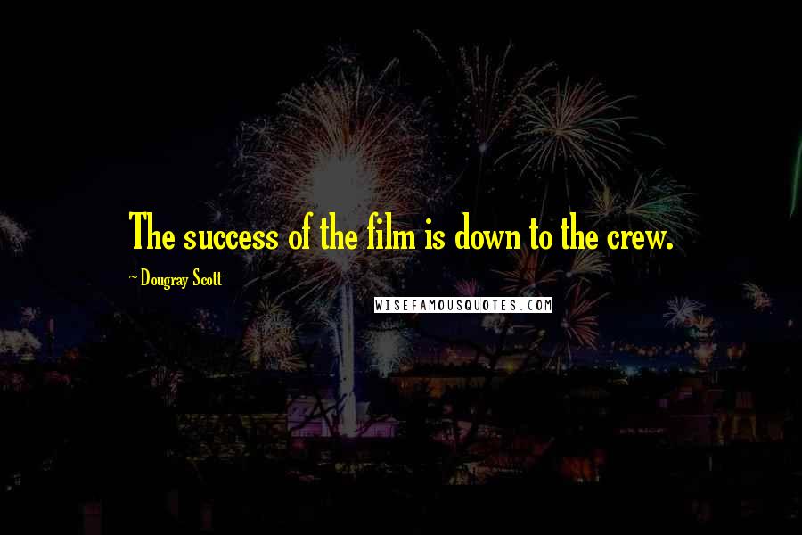Dougray Scott Quotes: The success of the film is down to the crew.