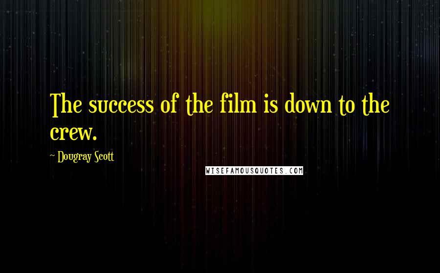 Dougray Scott Quotes: The success of the film is down to the crew.