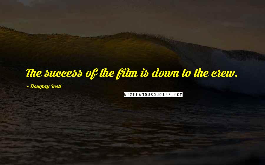 Dougray Scott Quotes: The success of the film is down to the crew.