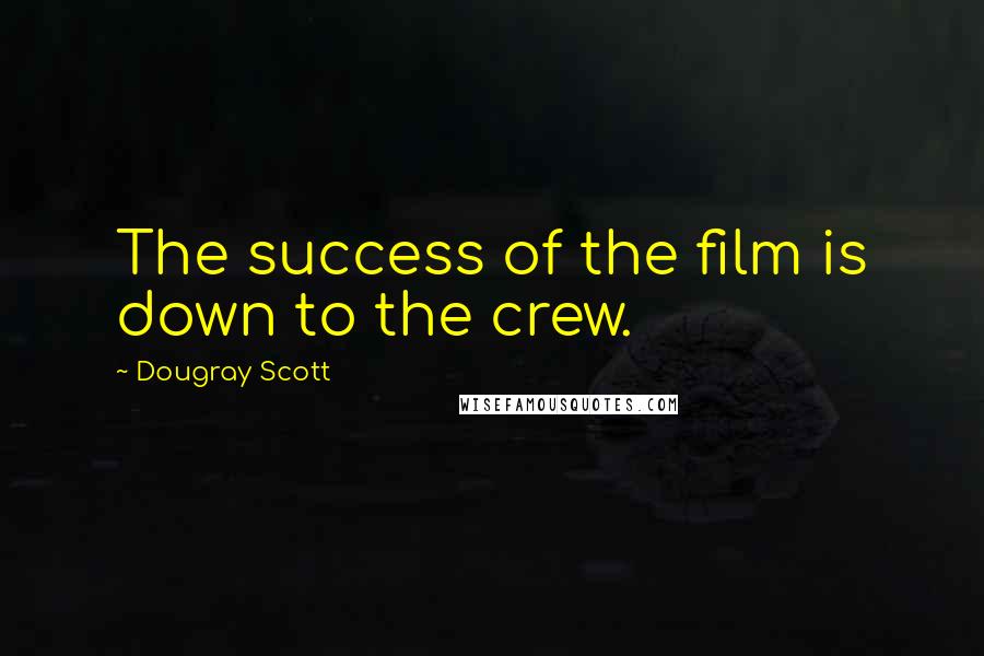 Dougray Scott Quotes: The success of the film is down to the crew.