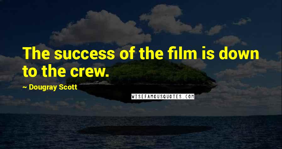 Dougray Scott Quotes: The success of the film is down to the crew.