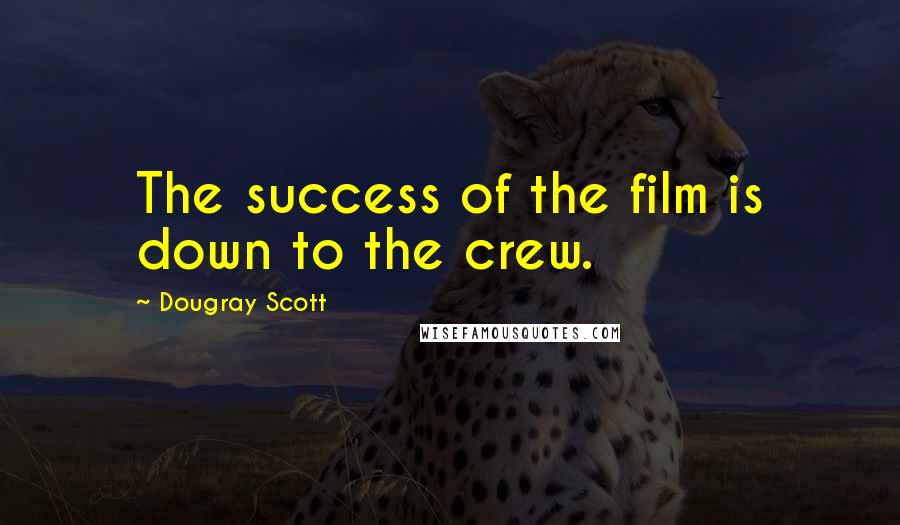Dougray Scott Quotes: The success of the film is down to the crew.