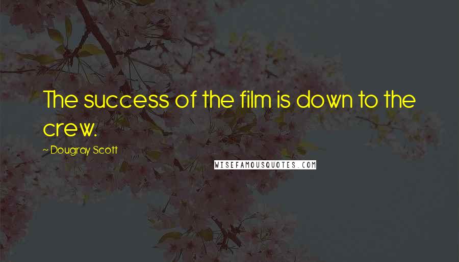 Dougray Scott Quotes: The success of the film is down to the crew.