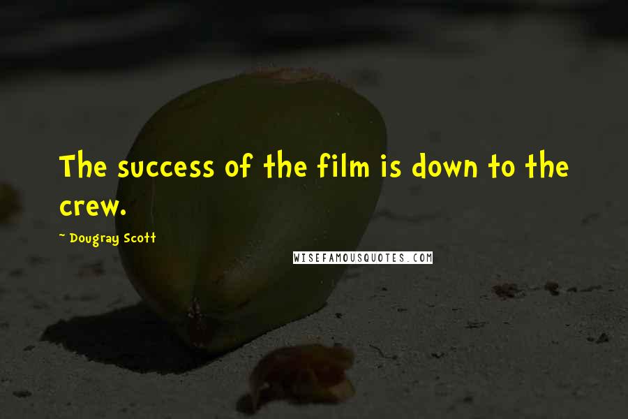 Dougray Scott Quotes: The success of the film is down to the crew.
