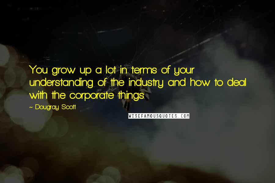 Dougray Scott Quotes: You grow up a lot in terms of your understanding of the industry and how to deal with the corporate things.