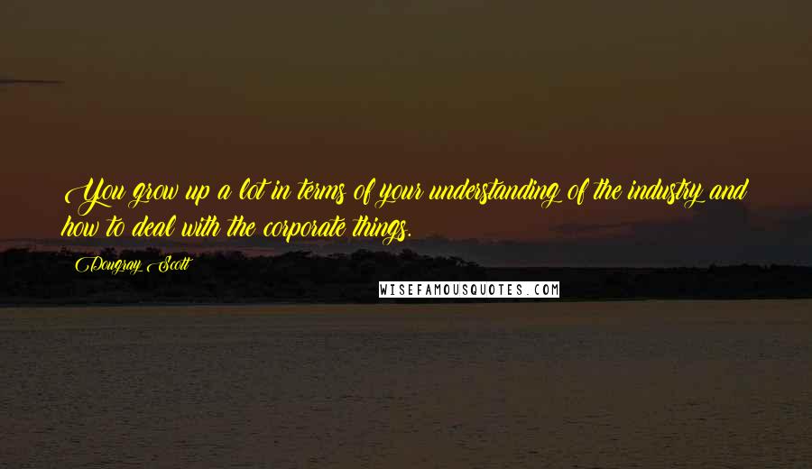 Dougray Scott Quotes: You grow up a lot in terms of your understanding of the industry and how to deal with the corporate things.