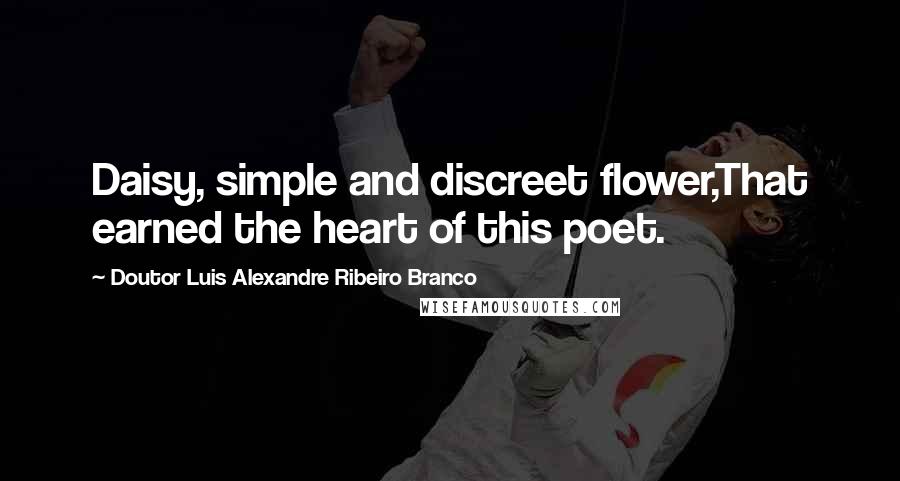 Doutor Luis Alexandre Ribeiro Branco Quotes: Daisy, simple and discreet flower,That earned the heart of this poet.