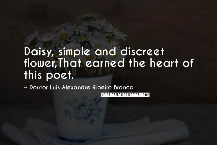 Doutor Luis Alexandre Ribeiro Branco Quotes: Daisy, simple and discreet flower,That earned the heart of this poet.
