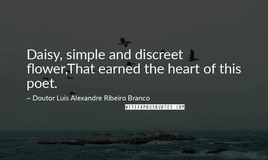 Doutor Luis Alexandre Ribeiro Branco Quotes: Daisy, simple and discreet flower,That earned the heart of this poet.