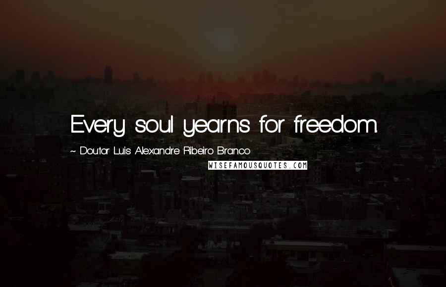 Doutor Luis Alexandre Ribeiro Branco Quotes: Every soul yearns for freedom.