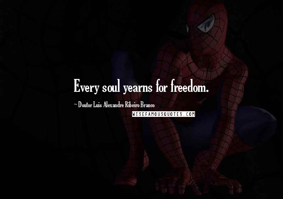 Doutor Luis Alexandre Ribeiro Branco Quotes: Every soul yearns for freedom.