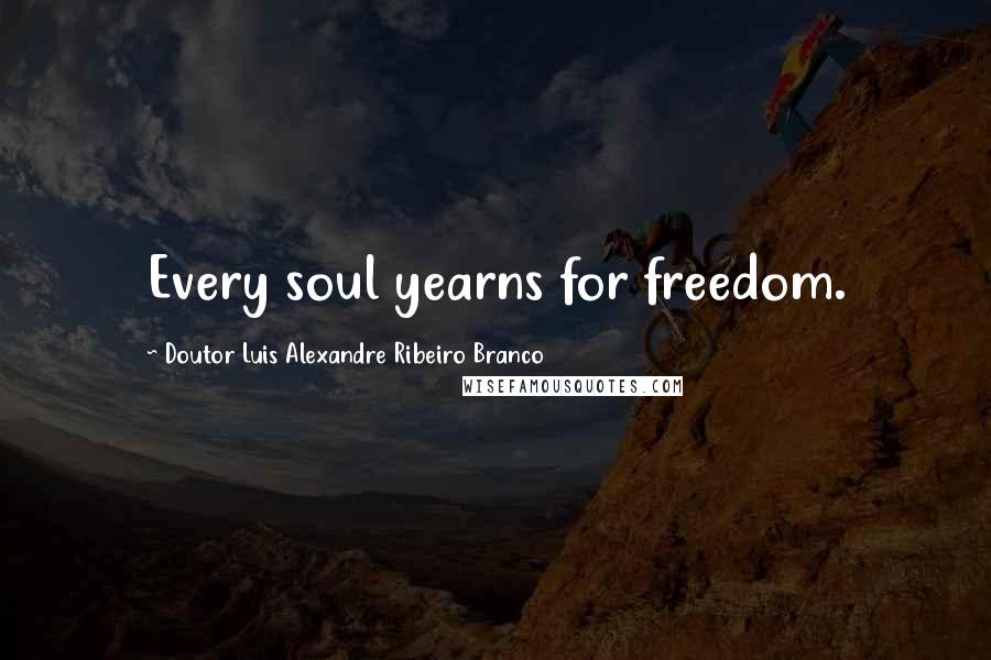 Doutor Luis Alexandre Ribeiro Branco Quotes: Every soul yearns for freedom.