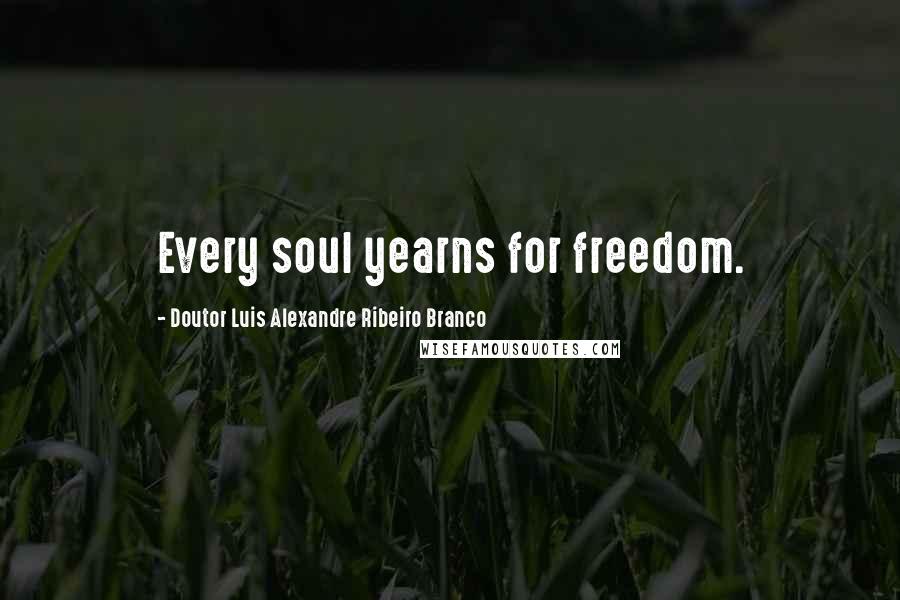 Doutor Luis Alexandre Ribeiro Branco Quotes: Every soul yearns for freedom.