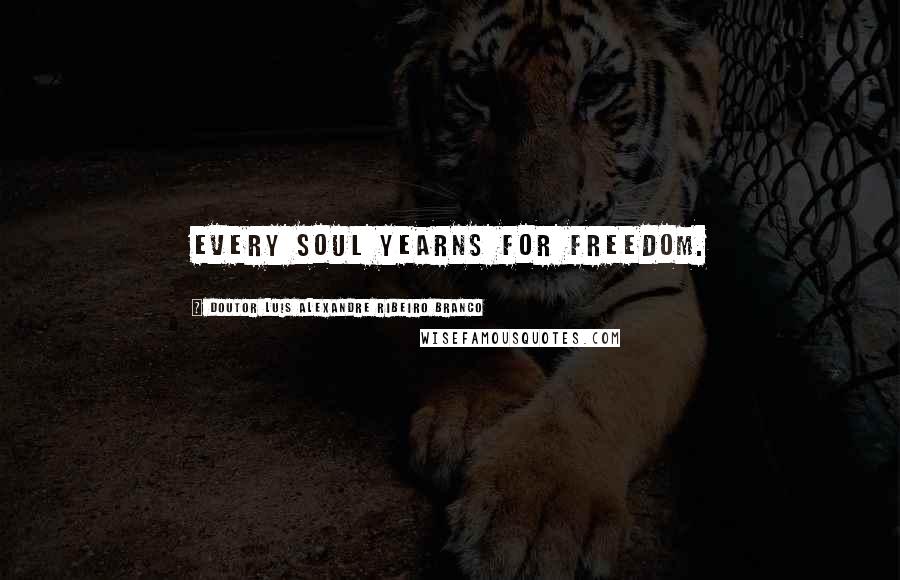 Doutor Luis Alexandre Ribeiro Branco Quotes: Every soul yearns for freedom.