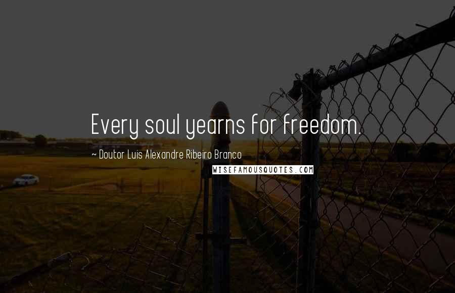 Doutor Luis Alexandre Ribeiro Branco Quotes: Every soul yearns for freedom.