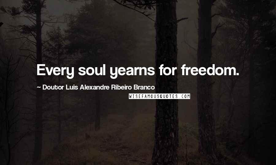 Doutor Luis Alexandre Ribeiro Branco Quotes: Every soul yearns for freedom.