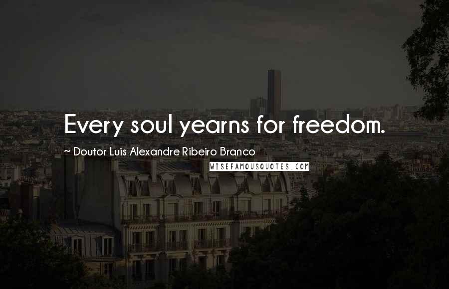 Doutor Luis Alexandre Ribeiro Branco Quotes: Every soul yearns for freedom.