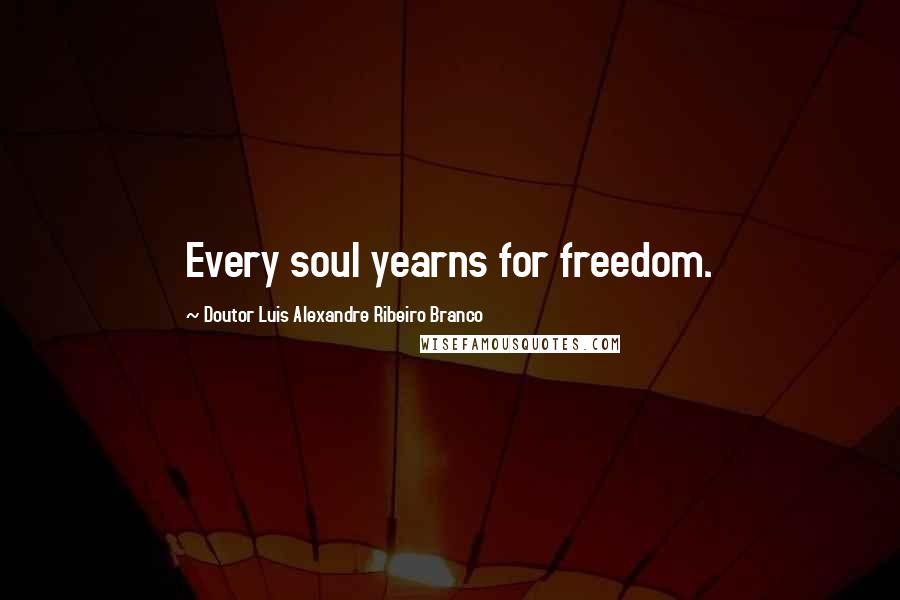 Doutor Luis Alexandre Ribeiro Branco Quotes: Every soul yearns for freedom.