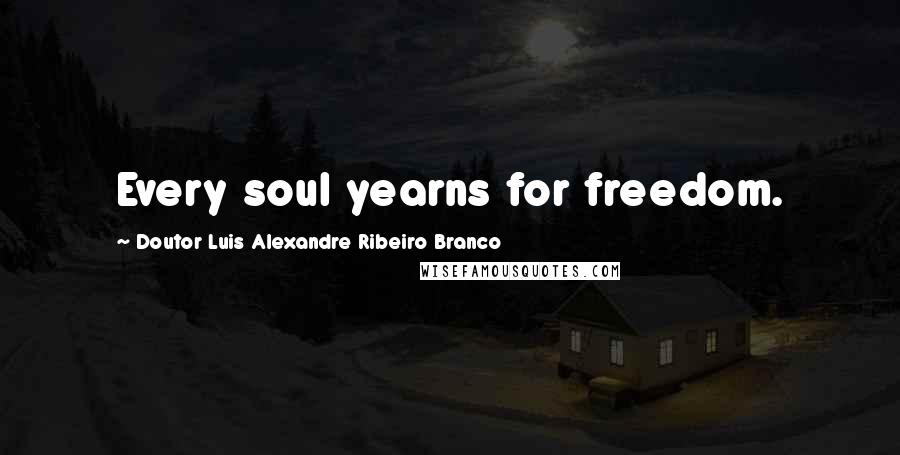 Doutor Luis Alexandre Ribeiro Branco Quotes: Every soul yearns for freedom.