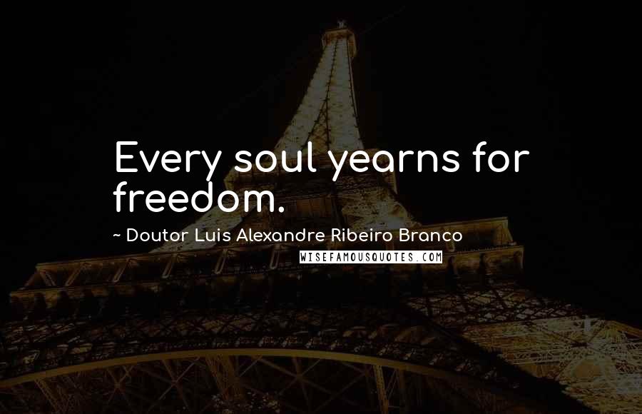 Doutor Luis Alexandre Ribeiro Branco Quotes: Every soul yearns for freedom.