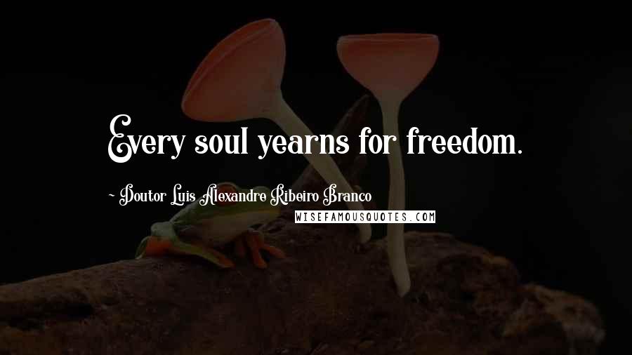 Doutor Luis Alexandre Ribeiro Branco Quotes: Every soul yearns for freedom.