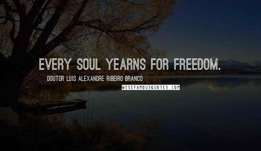 Doutor Luis Alexandre Ribeiro Branco Quotes: Every soul yearns for freedom.