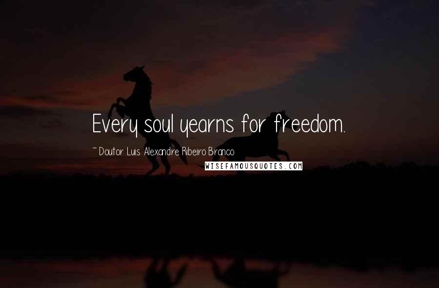 Doutor Luis Alexandre Ribeiro Branco Quotes: Every soul yearns for freedom.