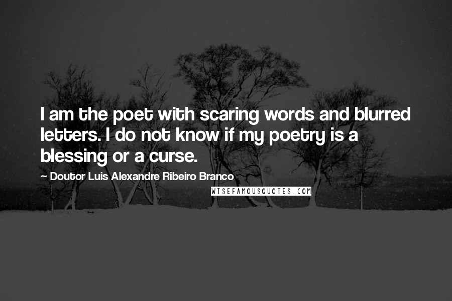 Doutor Luis Alexandre Ribeiro Branco Quotes: I am the poet with scaring words and blurred letters. I do not know if my poetry is a blessing or a curse.