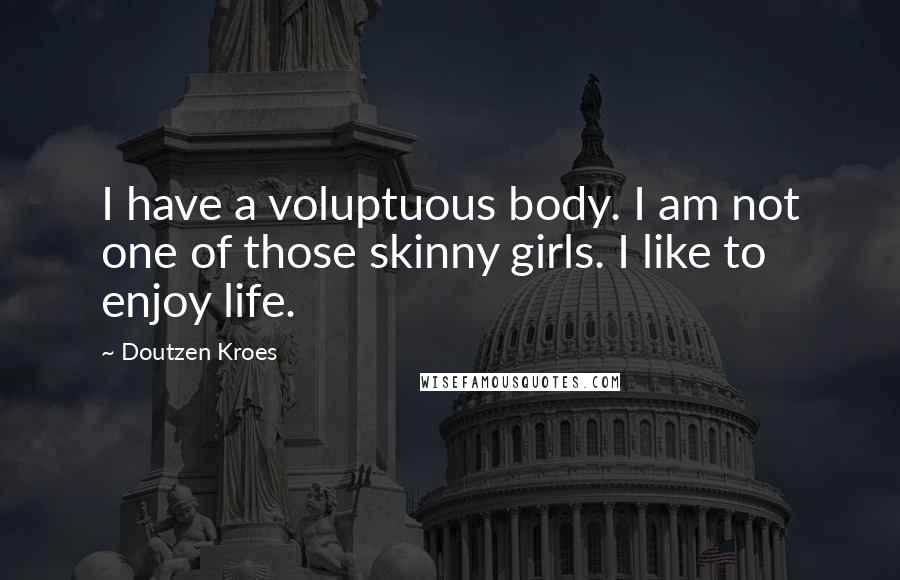 Doutzen Kroes Quotes: I have a voluptuous body. I am not one of those skinny girls. I like to enjoy life.