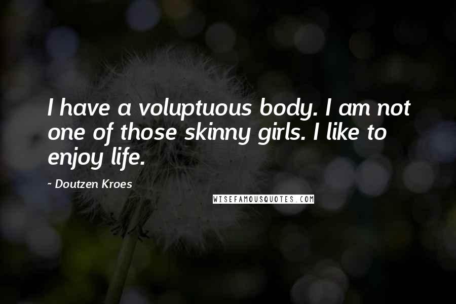 Doutzen Kroes Quotes: I have a voluptuous body. I am not one of those skinny girls. I like to enjoy life.