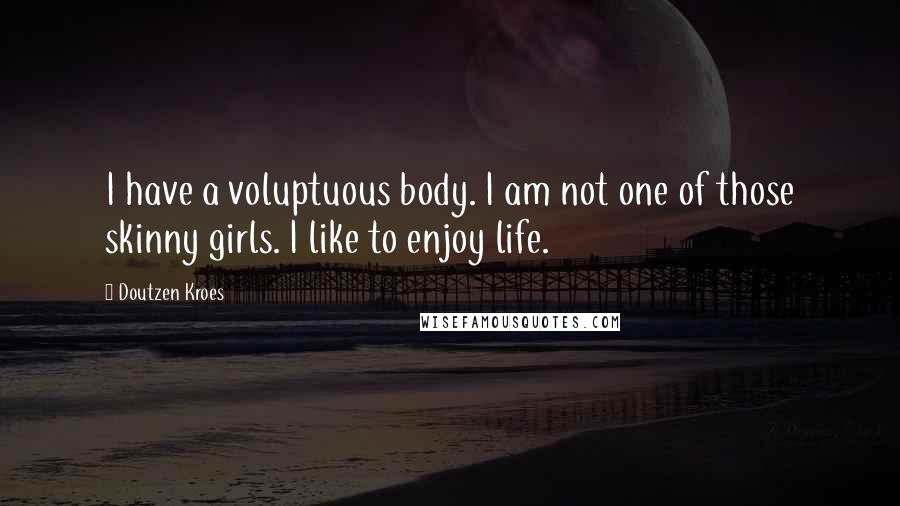 Doutzen Kroes Quotes: I have a voluptuous body. I am not one of those skinny girls. I like to enjoy life.