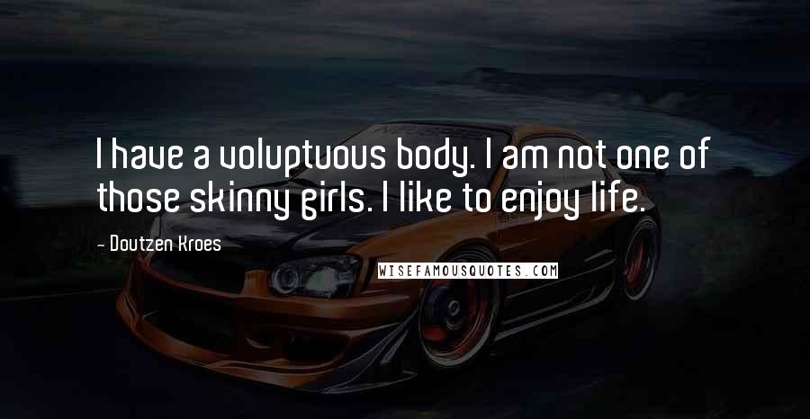 Doutzen Kroes Quotes: I have a voluptuous body. I am not one of those skinny girls. I like to enjoy life.