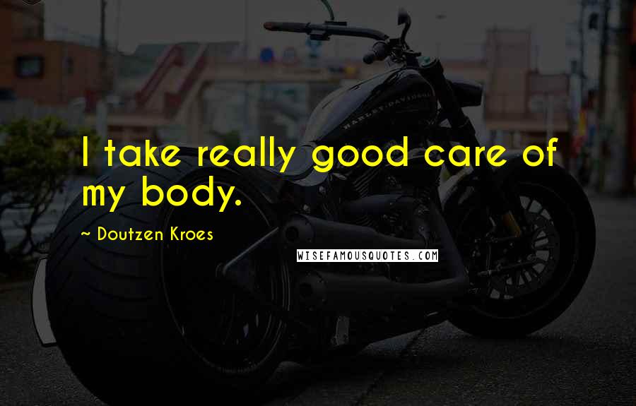 Doutzen Kroes Quotes: I take really good care of my body.