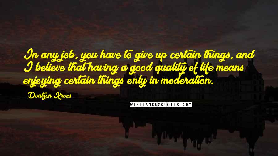 Doutzen Kroes Quotes: In any job, you have to give up certain things, and I believe that having a good quality of life means enjoying certain things only in moderation.