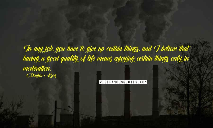 Doutzen Kroes Quotes: In any job, you have to give up certain things, and I believe that having a good quality of life means enjoying certain things only in moderation.