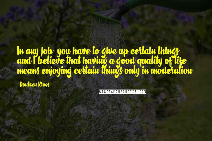 Doutzen Kroes Quotes: In any job, you have to give up certain things, and I believe that having a good quality of life means enjoying certain things only in moderation.