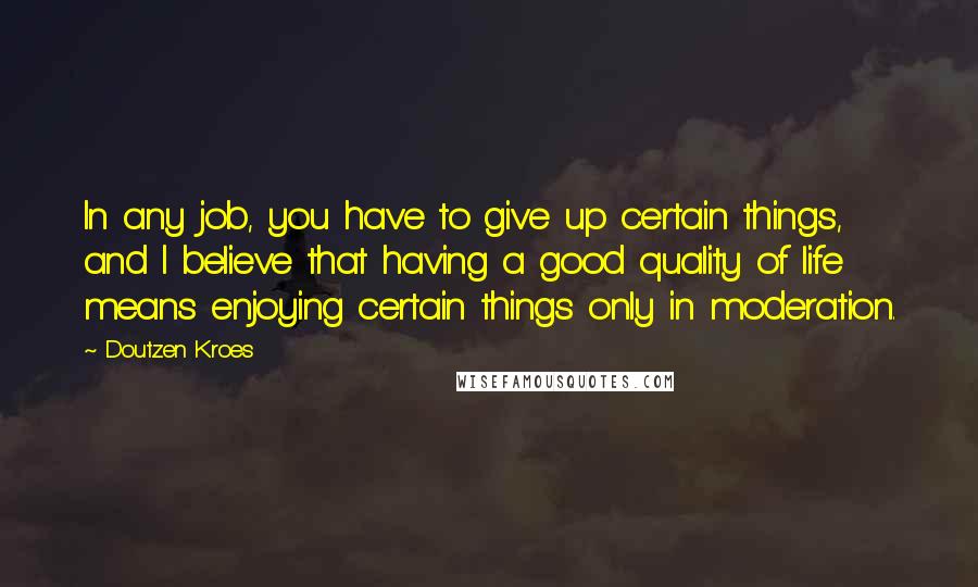 Doutzen Kroes Quotes: In any job, you have to give up certain things, and I believe that having a good quality of life means enjoying certain things only in moderation.