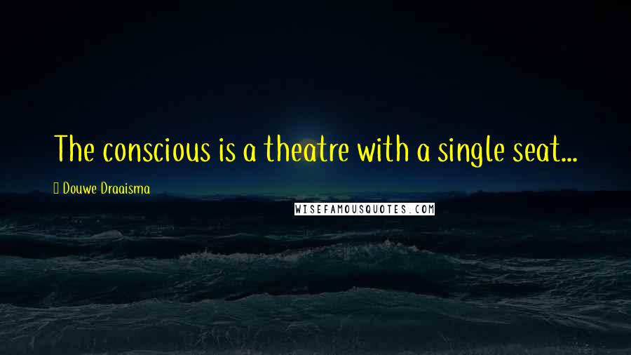 Douwe Draaisma Quotes: The conscious is a theatre with a single seat...