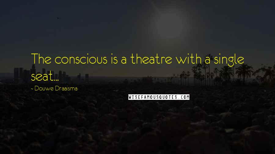 Douwe Draaisma Quotes: The conscious is a theatre with a single seat...