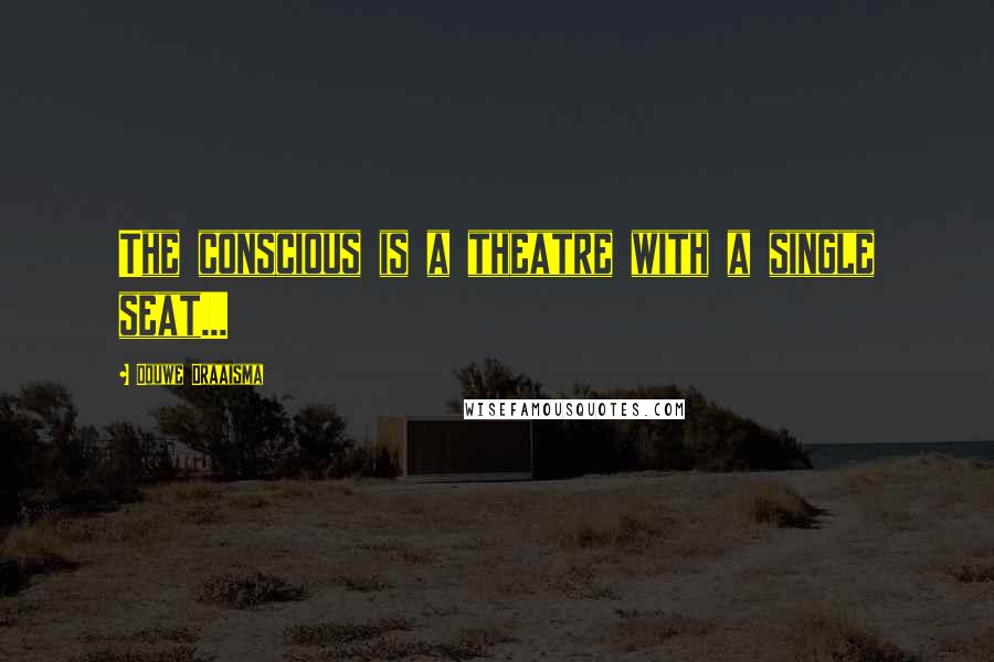 Douwe Draaisma Quotes: The conscious is a theatre with a single seat...