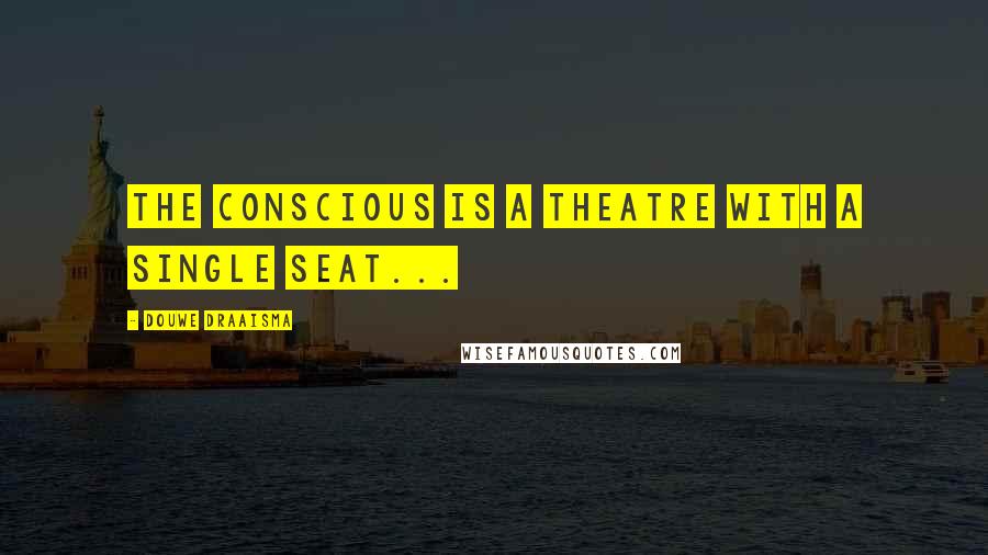 Douwe Draaisma Quotes: The conscious is a theatre with a single seat...