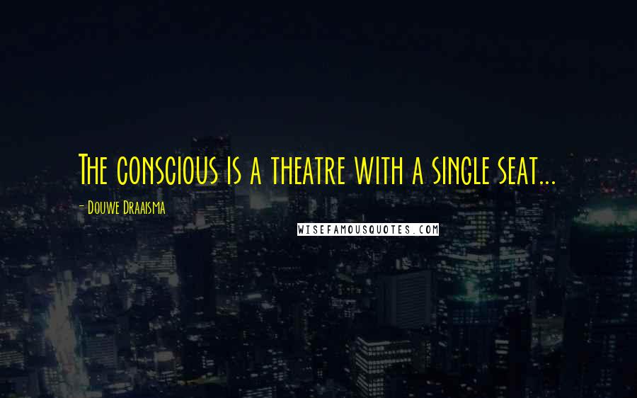 Douwe Draaisma Quotes: The conscious is a theatre with a single seat...