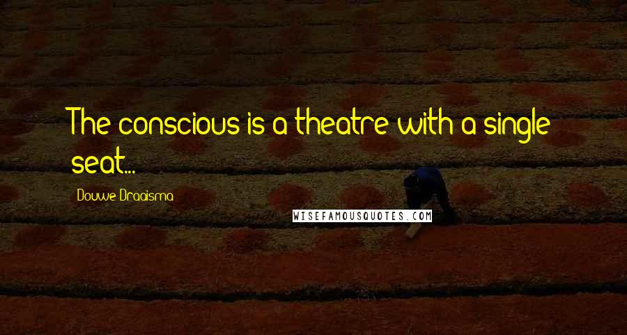 Douwe Draaisma Quotes: The conscious is a theatre with a single seat...