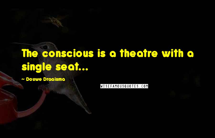 Douwe Draaisma Quotes: The conscious is a theatre with a single seat...