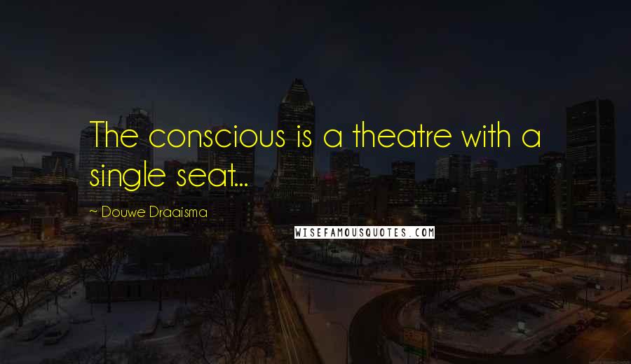 Douwe Draaisma Quotes: The conscious is a theatre with a single seat...